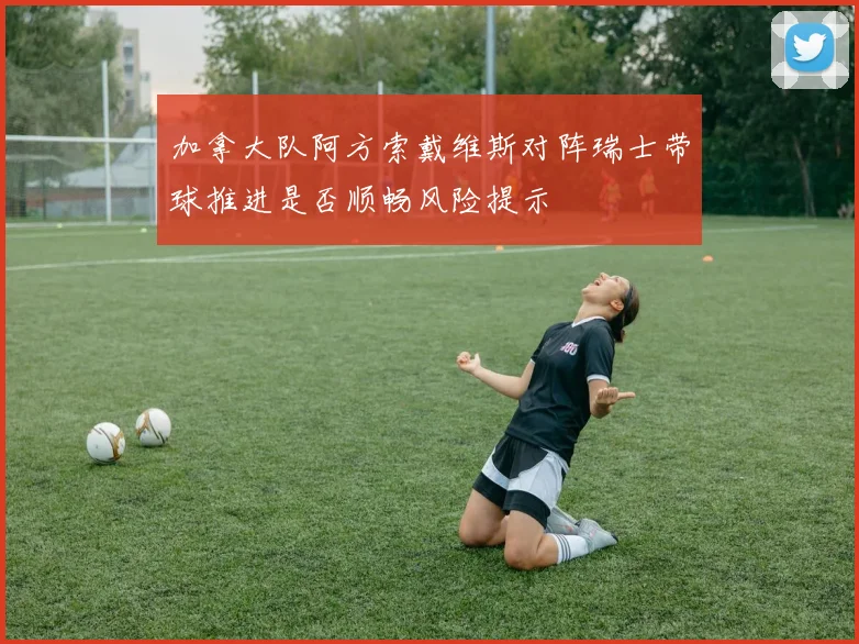加拿大队阿方索戴维斯对阵瑞士带球推进是否顺畅风险提示