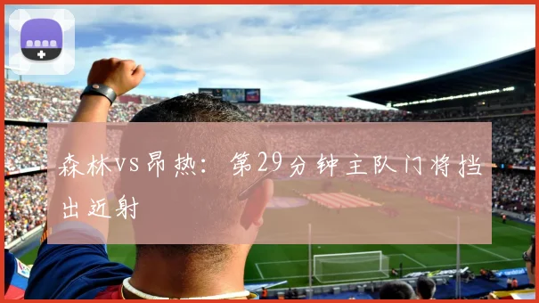 森林vs昂热:第29分钟主队门将挡出近射