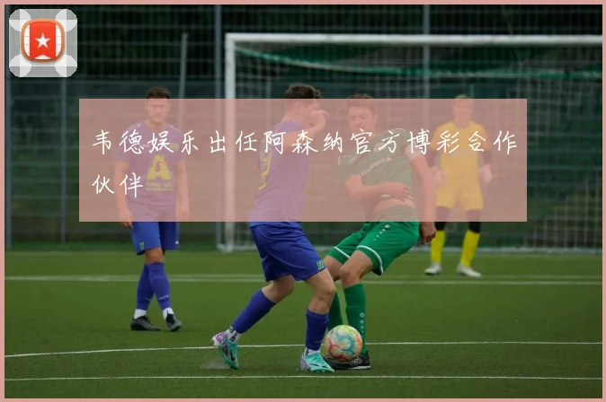 韦德娱乐出任阿森纳官方博彩合作伙伴