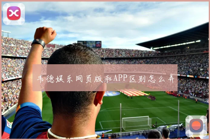 韦德娱乐网页版和APP区别怎么弄