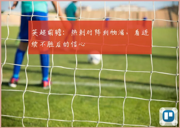英超前瞻：热刺对阵利物浦，看连续不胜后的信心