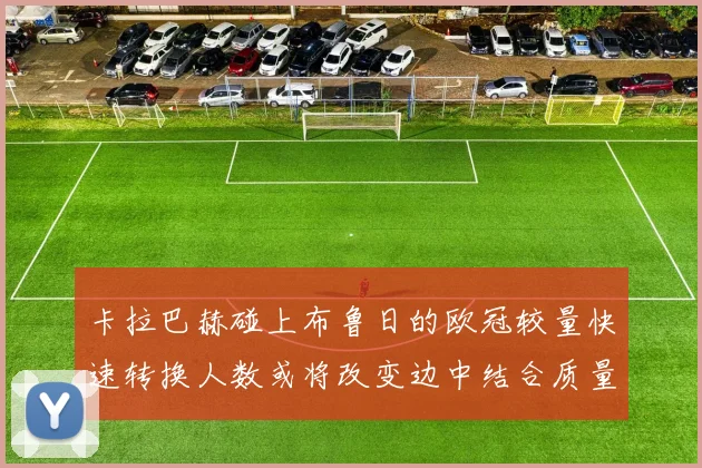 卡拉巴赫碰上布鲁日的欧冠较量快速转换人数或将改变边中结合质量