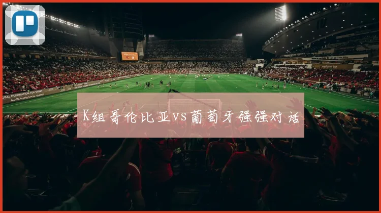 K组哥伦比亚vs葡萄牙强强对话
