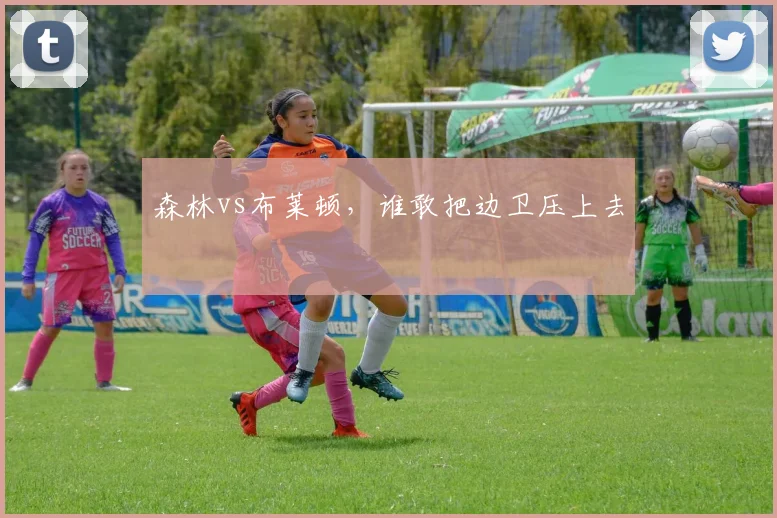 森林vs布莱顿，谁敢把边卫压上去