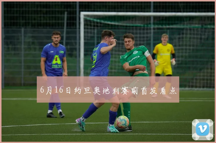 6月16日约旦奥地利赛前首发看点