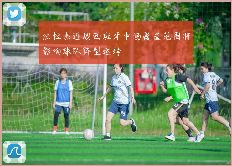 法拉杰迎战西班牙中场覆盖范围将影响球队阵型运转