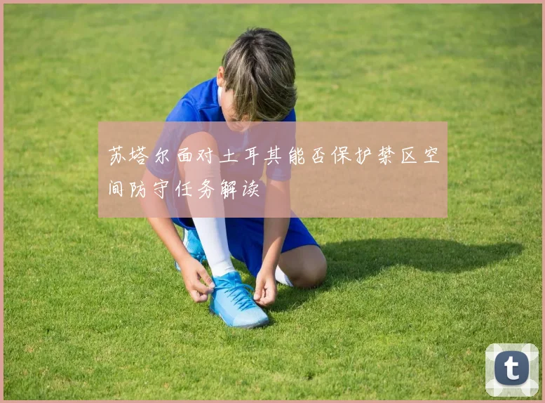 苏塔尔面对土耳其能否保护禁区空间防守任务解读