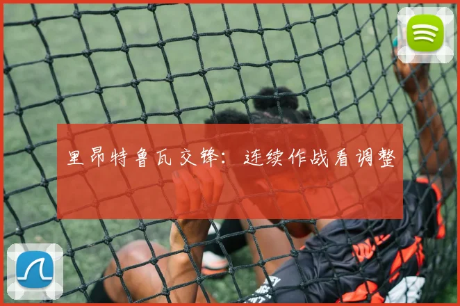 里昂特鲁瓦交锋：连续作战看调整