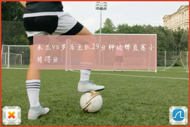 米兰vs罗马主队29分钟边锋直塞小将得分