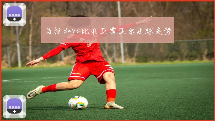 马拉加vs比利亚雷亚尔进球走势