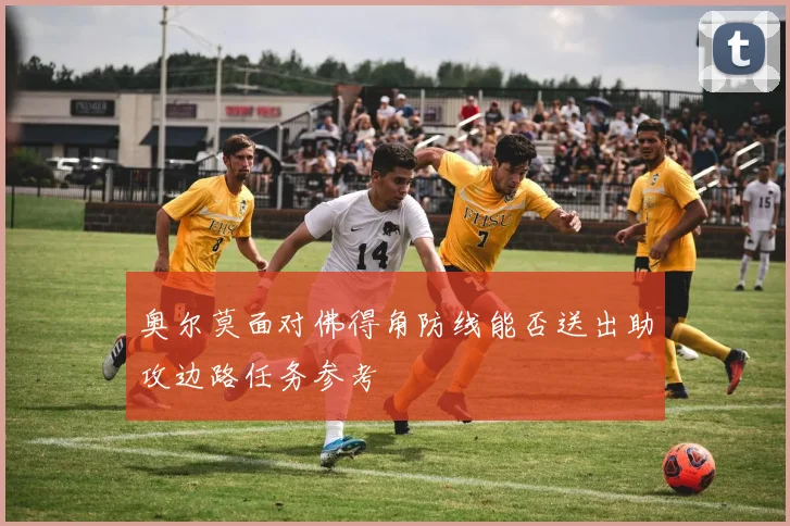 奥尔莫面对佛得角防线能否送出助攻边路任务参考